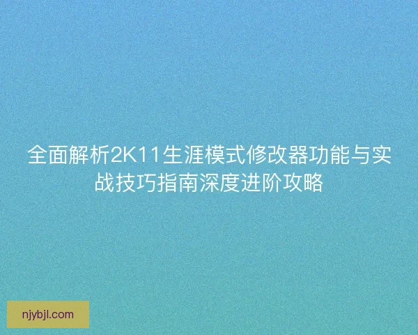 全面解析2K11生涯模式修改器功能与实战技巧指南深度进阶攻略