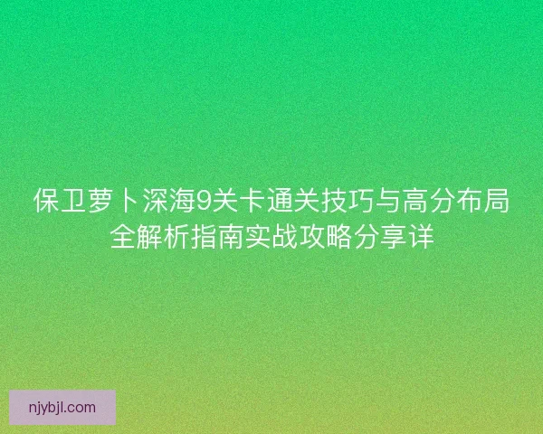 保卫萝卜深海9关卡通关技巧与高分布局全解析指南实战攻略分享详
