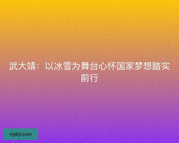 武大靖：以冰雪为舞台心怀国家梦想踏实前行
