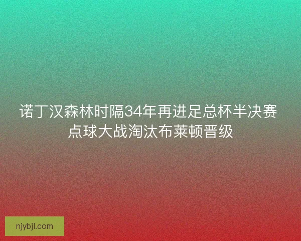 诺丁汉森林时隔34年再进足总杯半决赛 点球大战淘汰布莱顿晋级