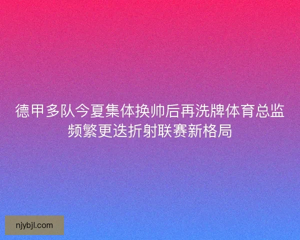 德甲多队今夏集体换帅后再洗牌体育总监频繁更迭折射联赛新格局
