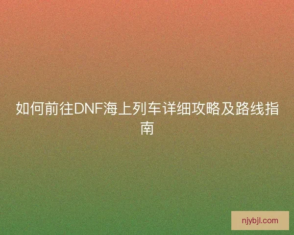 如何前往DNF海上列车详细攻略及路线指南